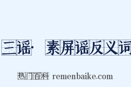 三谣·素屏谣反义词是什么意思的图片